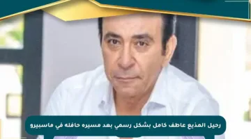 رحيل المذيع عاطف كامل بشكل رسمي بعد مسيرة حافلة في ماسبيرو